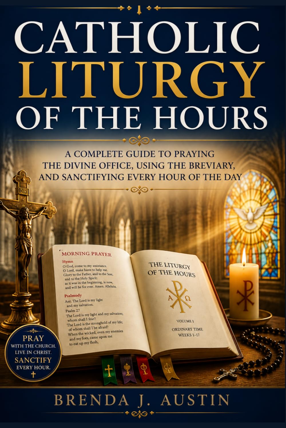 CATHOLIC LITURGY OF THE HOUR: A COMPLETE GUIDE TO PRAYING THE DIVINE OFFICE, USING THE BREVIARY, AND SANCTIFYING EVERY HOUR OF THE DAY