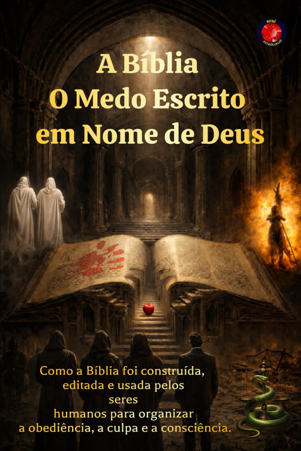 A Bíblia O Medo Escrito em Nome de Deus: Como a Bíblia foi construída, editada e usada pelos seres humanos para organizar a obediência, a culpa e a consciência.