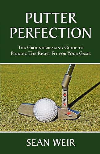 Putter Perfection: The Groundbreaking Guide to Finding The Right Fit