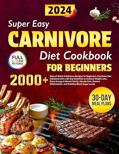 Super Easy Carnivore Diet Cookbook: 2000+ Days of Quick &amp; Delicious Recipes for Beginners, Carnivore Diet Explained with a 30-Day Meal Plan to Achieve ... Muscle Gain, and Stabilize Blood Sugar Levels