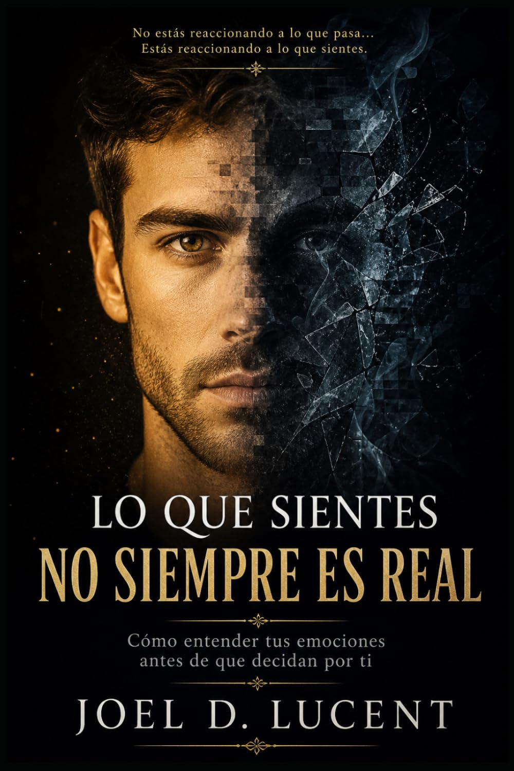 LO QUE SIENTES NO SIEMPRE ES REAL: Como entender tus emociones antes de que decidan por ti