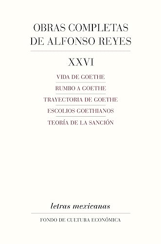 Obras completas, XXVI. Vida de Goethe, Rumbo a Goethe, Trayectoria de Goethe, Escolios goethianos, Teoría de la sanción (Letras Mexicanas) (Spanish