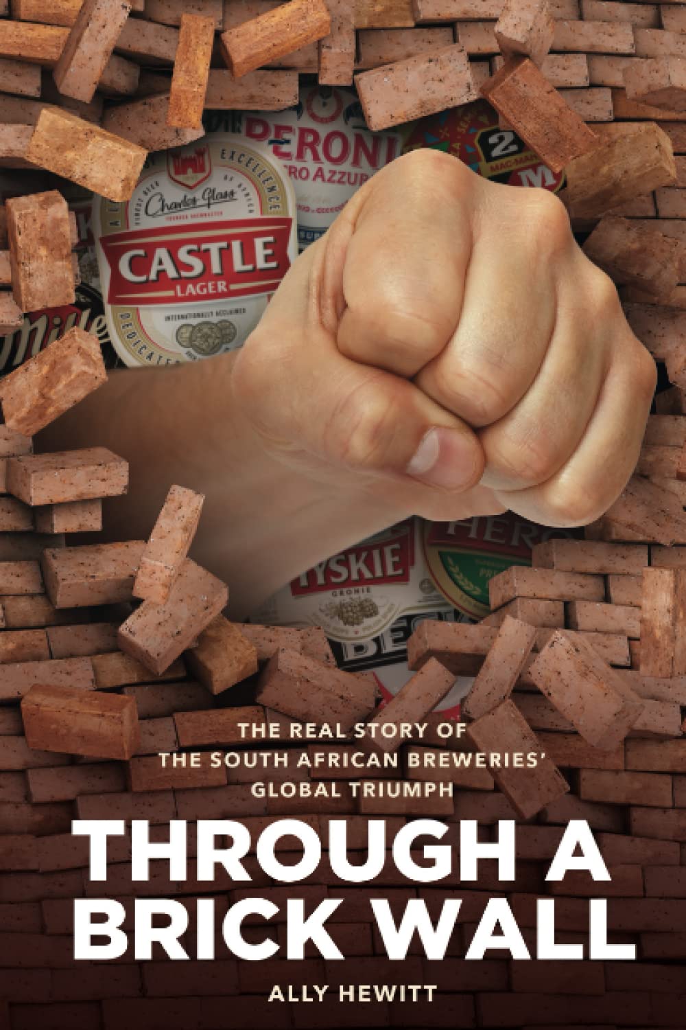 THROUGH A BRICK WALL: The real story of The South African Breweries' global triumph