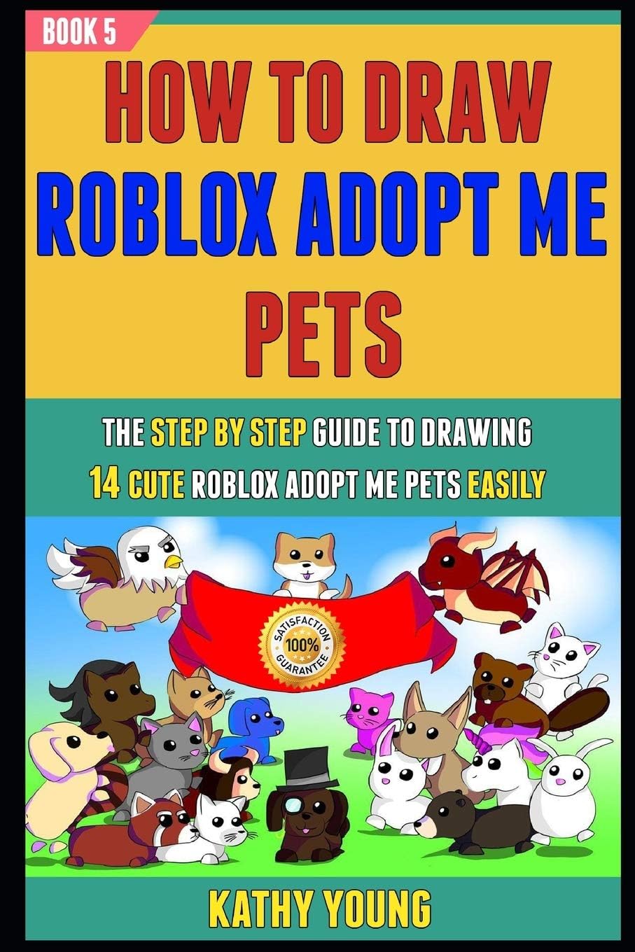 How To Draw Roblox Adopt Me Pets: The Step By Step Guide To Drawing 14 Cute Roblox Adopt Me pets Easily (Book 5).