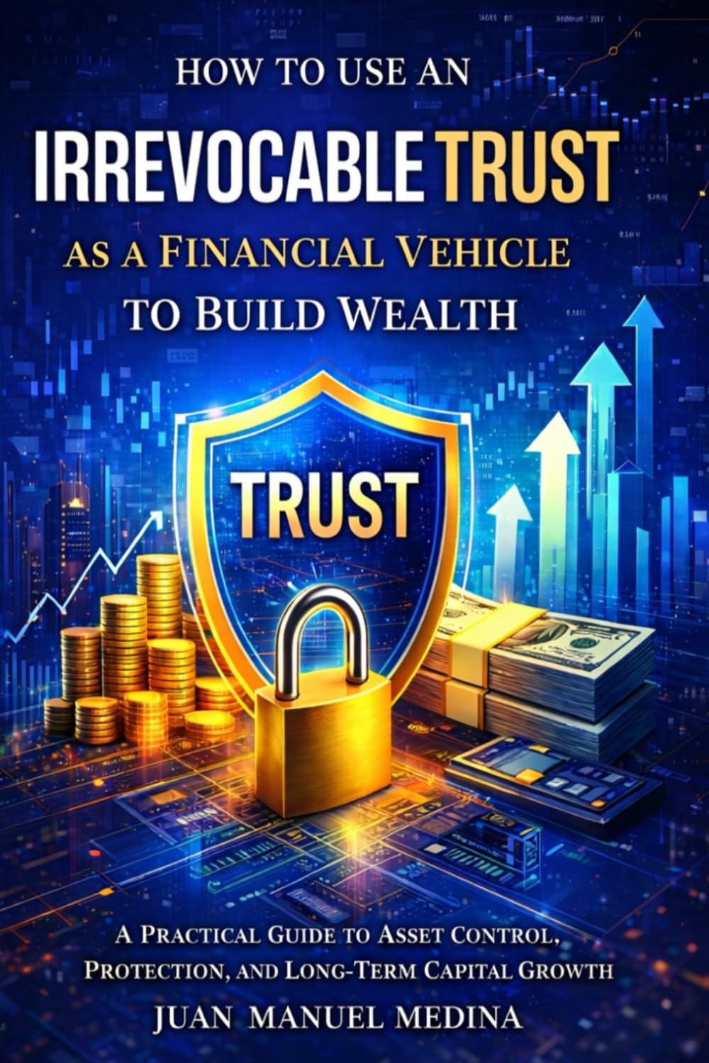 HOW TO USE AN IRREVOCABLE TRUST AS A FINACIAL VEHICLE TO BUILD WEALTH