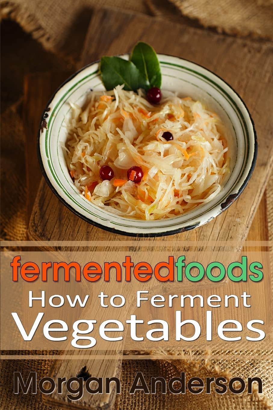 Fermented Foods: How to Ferment Vegetables: Volume 1