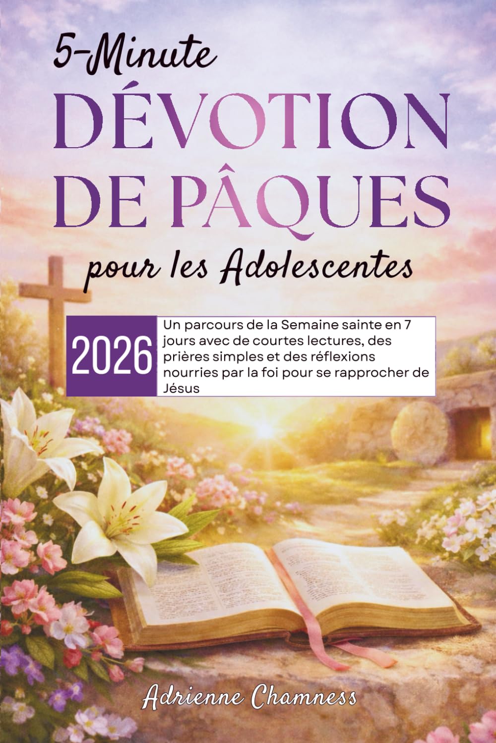 5-Minute Dévotion de Pâques pour les Adolescentes 2026: Un parcours de la Semaine sainte en 7 jours avec de courtes lectures, des prières simples et ... par la foi pour se rapprocher de Jésus