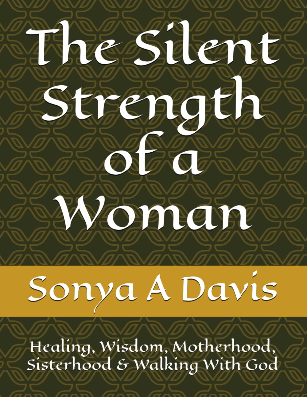 The Silent Strength of a Woman: Healing, Wisdom, Motherhood, Sisterhood & Walking With God