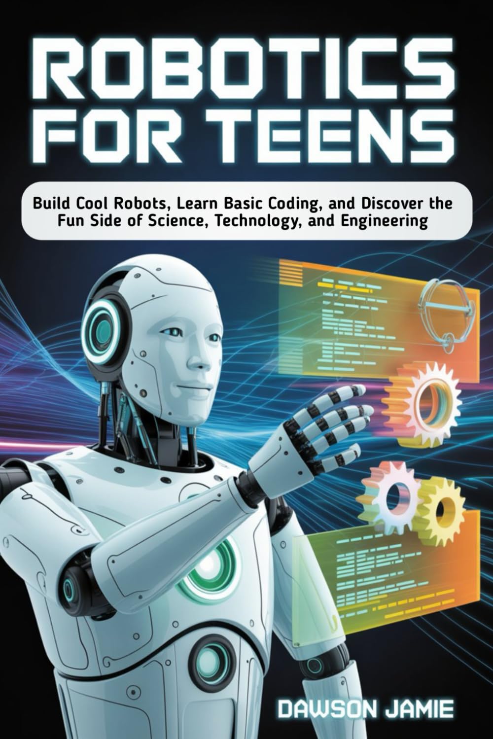 Robotics for Teens: Build Cool Robots, Learn Basic Coding, and Discover the Fun Side of Science, Technology, and Engineering