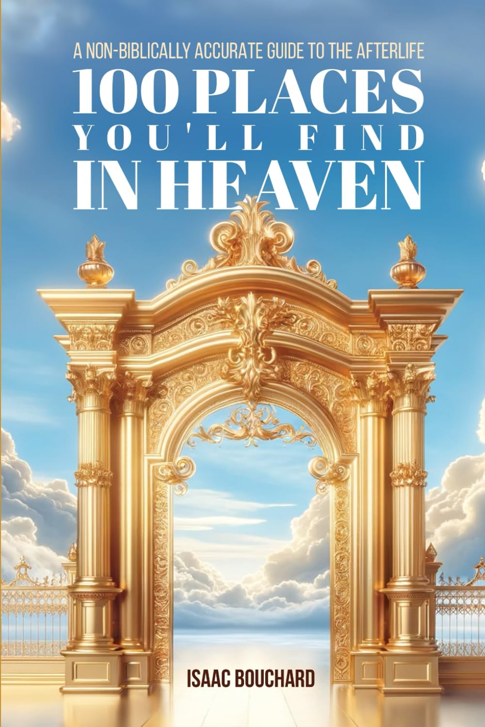 100 Places You'll Find in Heaven: A Non-Biblically Accurate Guide to the Afterlife