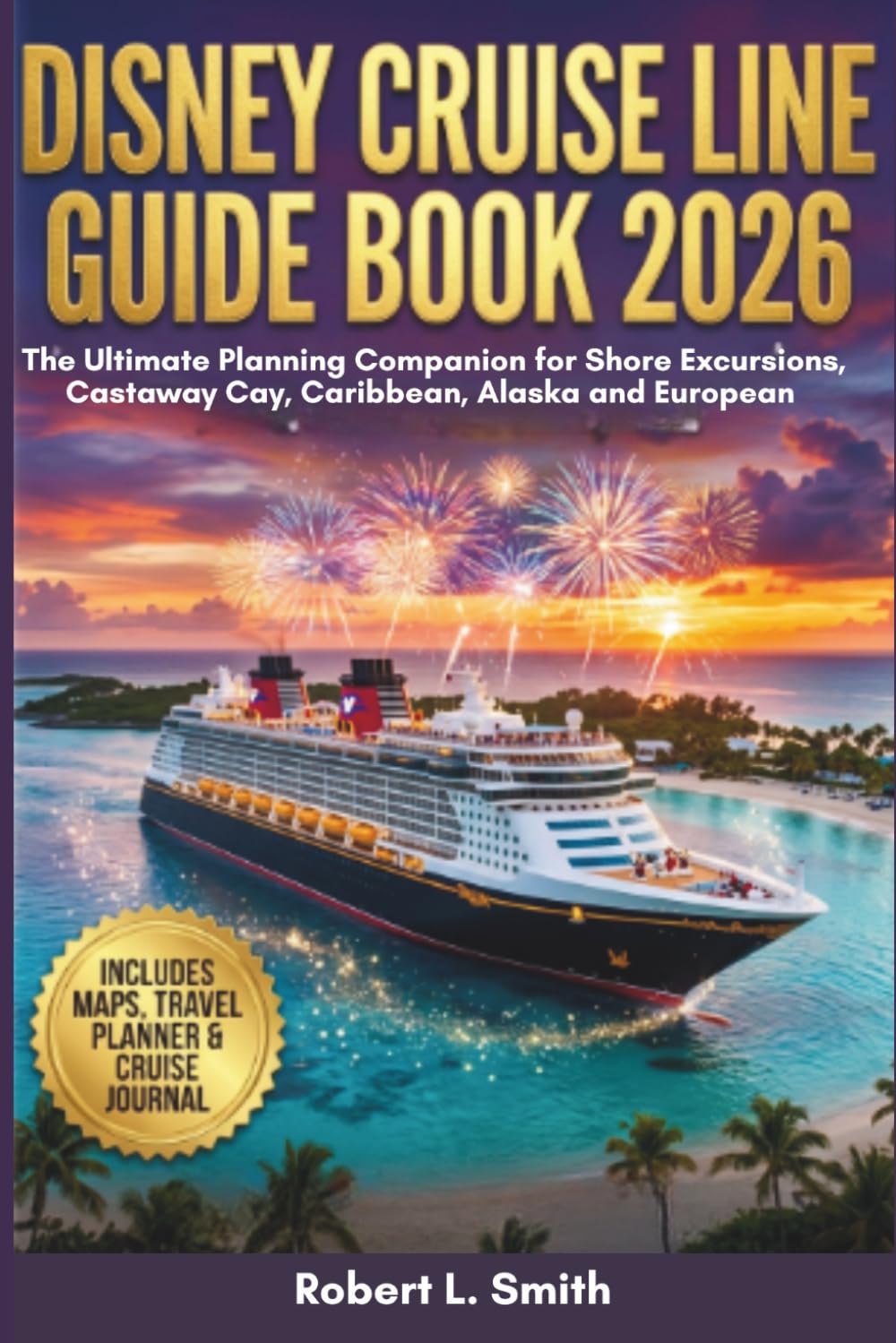 DISNEY CRUISE LINE GUIDE BOOK 2026: The Ultimate Planning Companion for Shore Excursions, Castaway Cay, Caribbean, Alaska and European