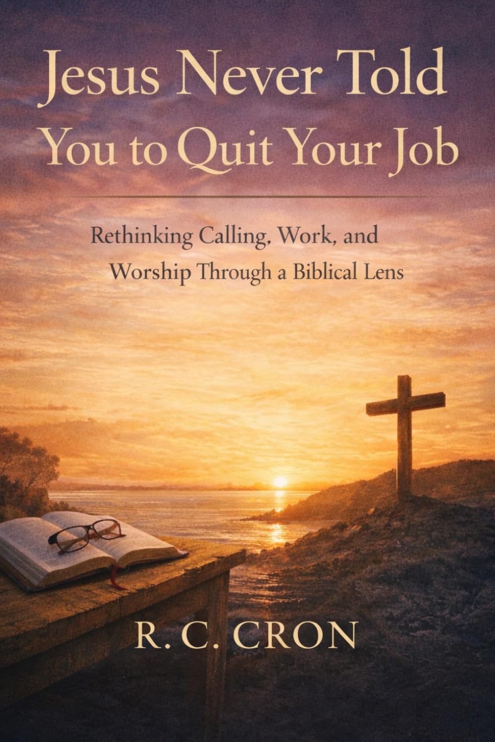 Jesus Never Told You to Quit Your Job: Rethinking Calling, Work, and Worship through a Biblical Lens