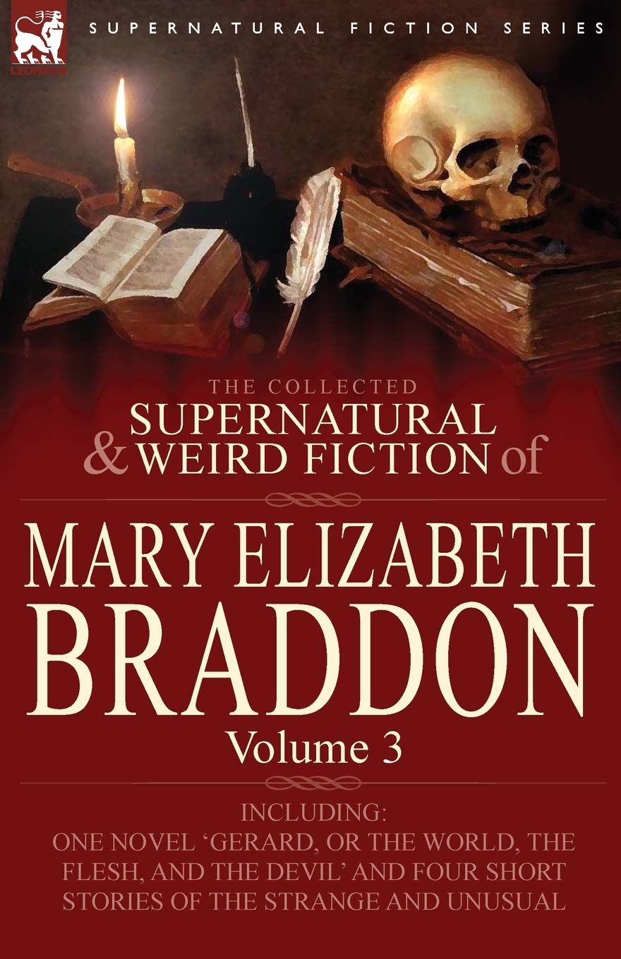 The Collected Supernatural and Weird Fiction of Mary Elizabeth Braddon: Volume 3-Including One Novel 'Gerard, or the World, the Flesh, and the Devil'