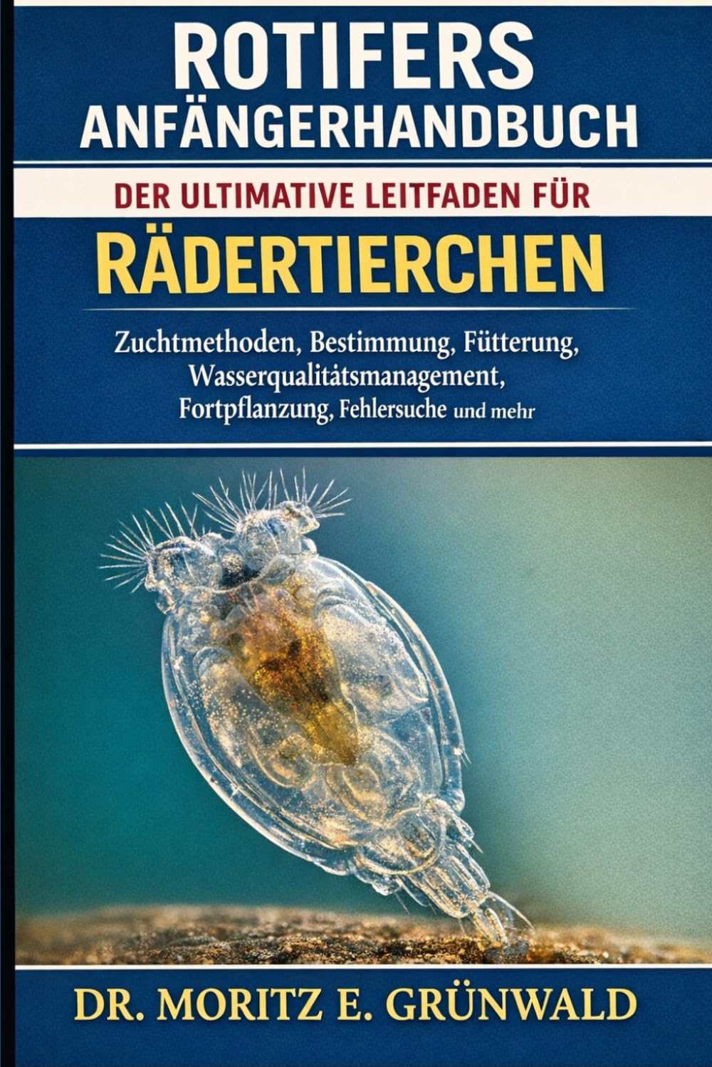 ROTIFERS ANFÄNGERHANDBUCH: Der ultimative Leitfaden für Rädertierchen – Zuchtmethoden, Bestimmung, Fütterung, Wasserqualitätsmanagement, Fortpflanzung, Fehlersuche und mehr