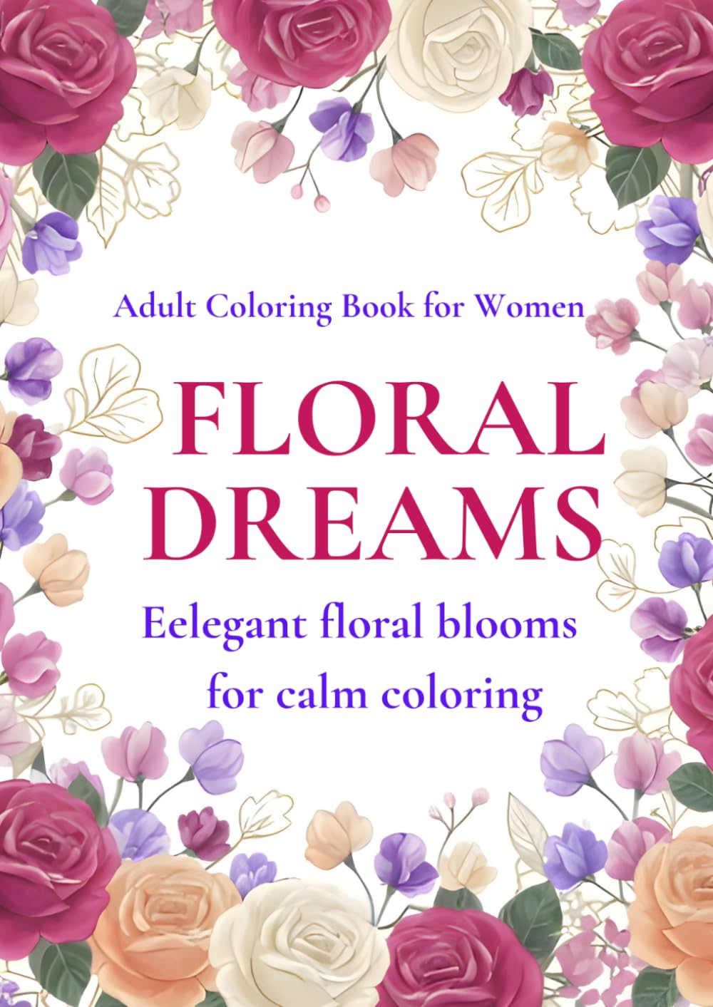 FLORAL　DREAMS: ELEGANT FLORAL BLOOMS FOR CALM COLORING