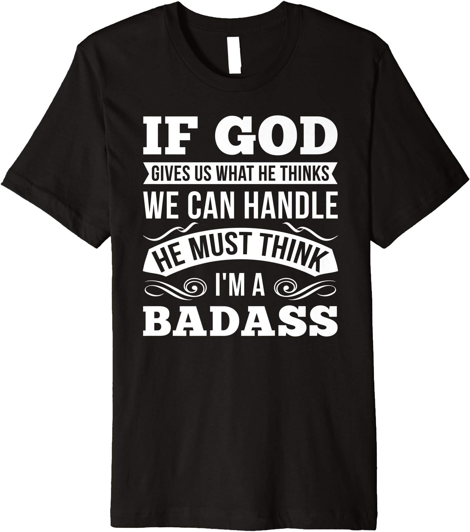 If God Gives Us What He Thinks We Can Handle I'm A Badass Premium T-Shirt