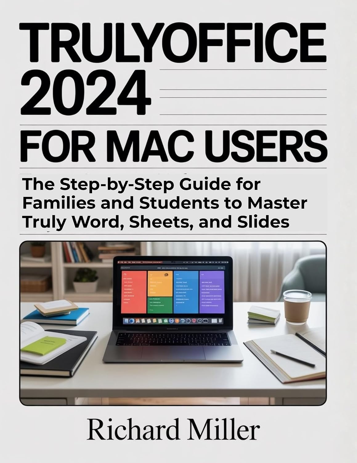 TrulyOffice 2024 for Mac Users: The Step-by-Step Guide for Families and Students to Master Truly Word, Sheets, and Slides (Mastering TrulyOffice 2024 Book 1)