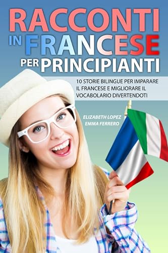 Racconti in Francese per Principianti: 10 storie bilingue per imparare il francese e migliorare il vocabolario divertendoti