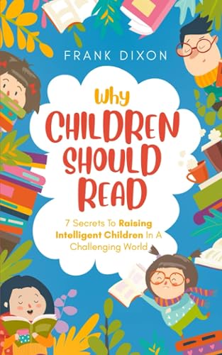 Why Children Should Read: 7 Secrets To Raising Intelligent Children In A Challenging World (The Master Parenting Series)