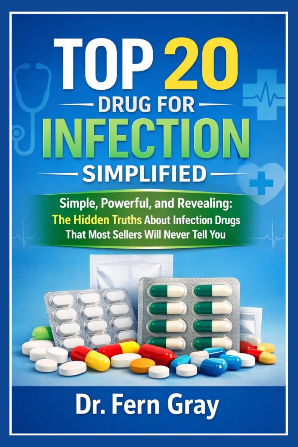 Top 20 Drugs For Infection Simplified: Simple, Powerful, and Revealing: The Hidden Truths About Infection Drugs That Most Sellers Will Never Tell You