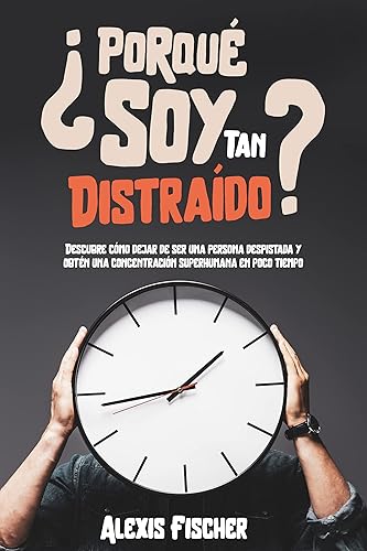 Porqué Soy Tan Distraído Descubre Cómo Dejar de ser una Persona Despistada y Obtén una Concentración Superhumana en Poco Tiempo (Spanish Edition)