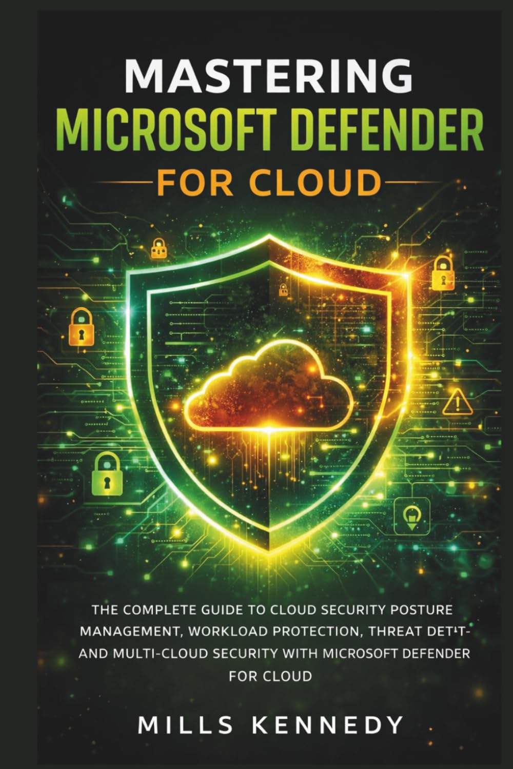 MASTERING MICROSOFT DEFENDER FOR CLOUD: THE COMPLETE GUIDE TO CLOUD SECURITY POSTURE MANAGEMENT (CSPM), WORKLOAD PROTECTION (CWPP), THREAT DETECTION, AND MULTI-CLOUD SECURITY