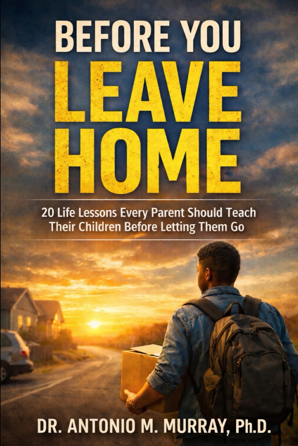Before You Leave Home: 20 Life Lessons Every Parent Should Teach Their Children Before Letting Them Go