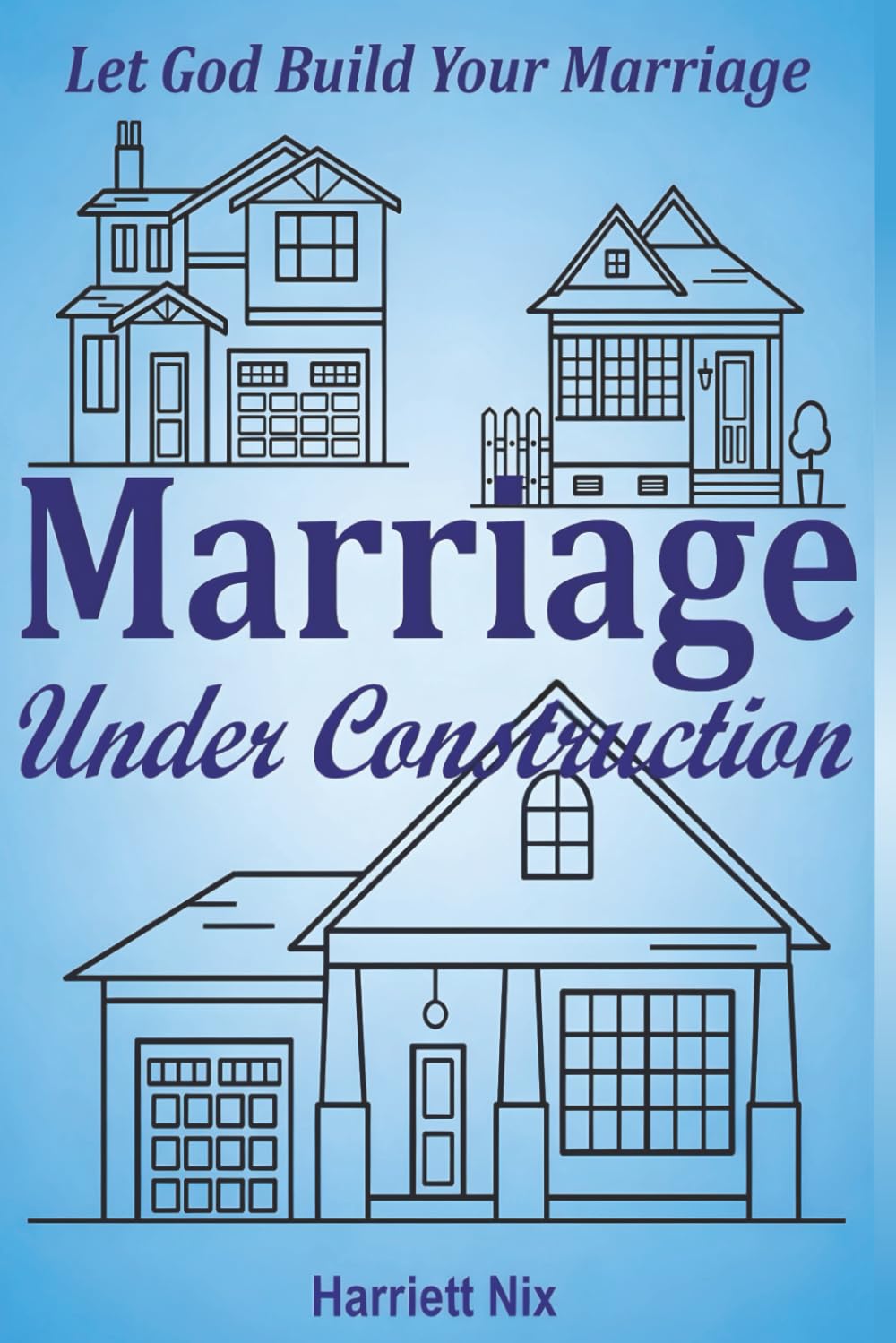 Marriage Under Construction: Let God Build Your Marriage