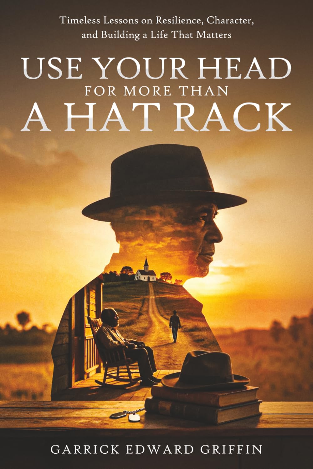 Use Your Head For More Than A Hat Rack: TIMELESS LESSONS ON RESILIENCE, CHARACTER, AND BUILDING A LIFE THAT MATTERS