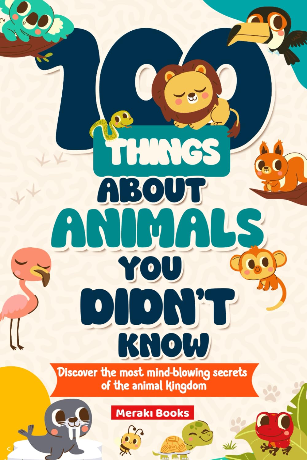 100 Things About Animals You DIDN'T Know: Discover the most mind-blowing secrets of the animal kingdom