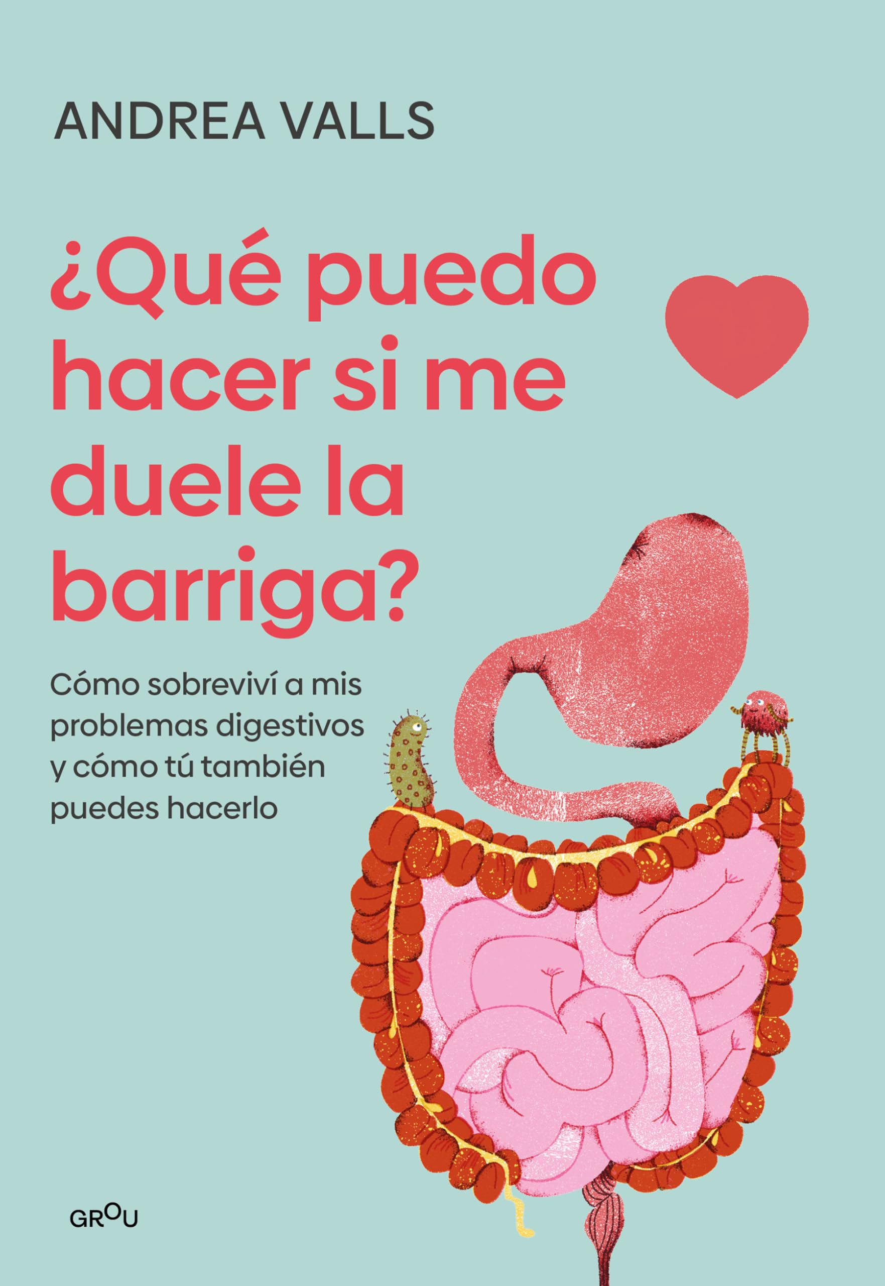 Qué puedo hacer si me duele la barriga: Cómo sobreviví a mis problemas digestivos y cómo tú también puedes hacerlo (GROU)