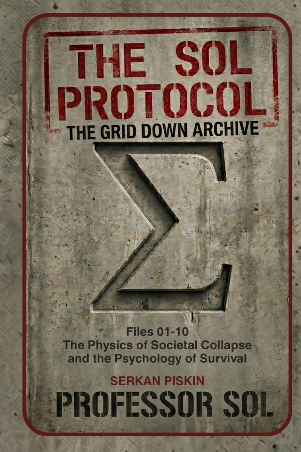 THE SOL PROTOCOL - VOL I: The Grid Down Archive, Files 01-10: THE PHYSICS OF SOCIETAL COLLAPSE AND THE PSYCHOLOGY OF SURVIVAL: 1 (The Sol Protocol Archives)
