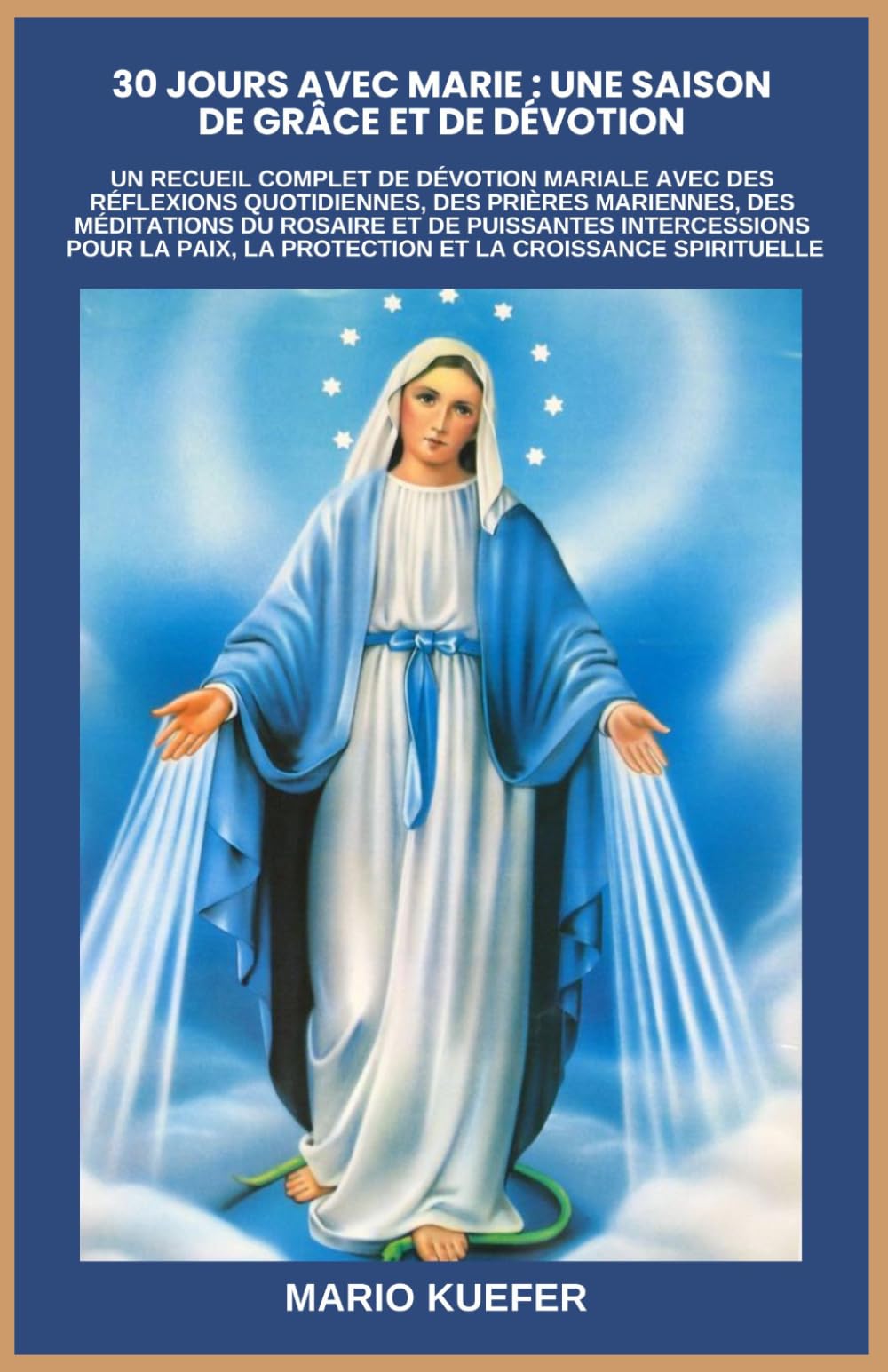 30 JOURS AVEC MARIE : UNE SAISON DE GRÂCE ET DE DÉVOTION: UN RECUEIL COMPLET DE DÉVOTION MARIALE AVEC DES RÉFLEXIONS QUOTIDIENNES, DES PRIÈRES MARIENNES, DES MÉDITATIONS DU ROSAIRE ET DE PUISSANTES IN