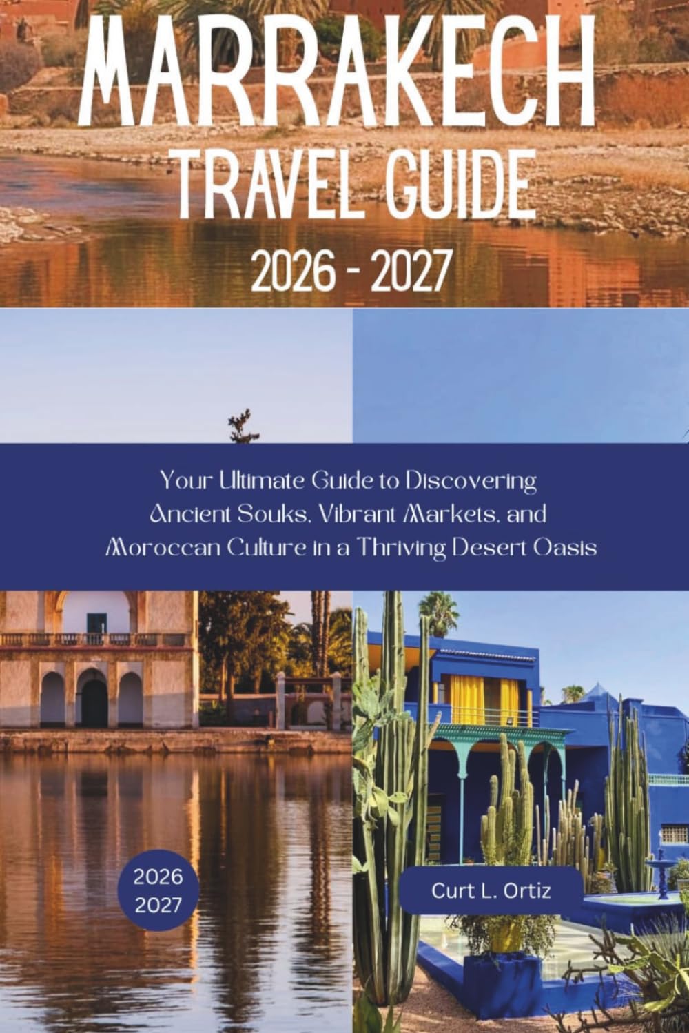 Marrakech Travel Guide 2026 - 2027: Your Ultimate Guide to Discovering Ancient Souks, Vibrant Markets, and Moroccan Culture in a Thriving Desert Oasis