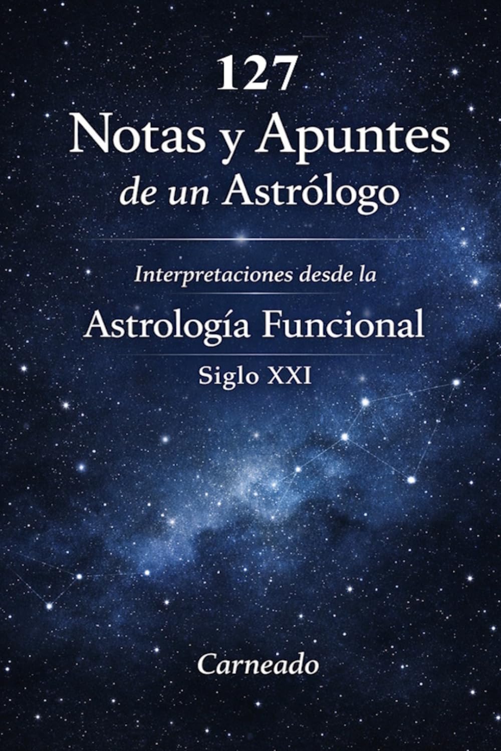 127 Notas y Apuntes de un Astrólogo Interpretaciones desde la Astrología Funcional Siglo XXI (Colección de obras de Carneado)