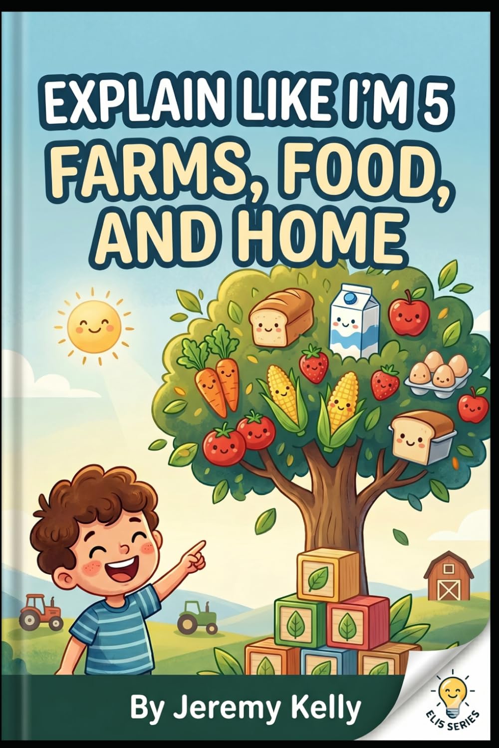 Explain Like I'm 5: Farms, Food, and Home: How to Grow Plants, Raise Farm Pets, Pick Fruit, and Make Flour (Explain Like I'm 5: Big Ideas Made Tiny)