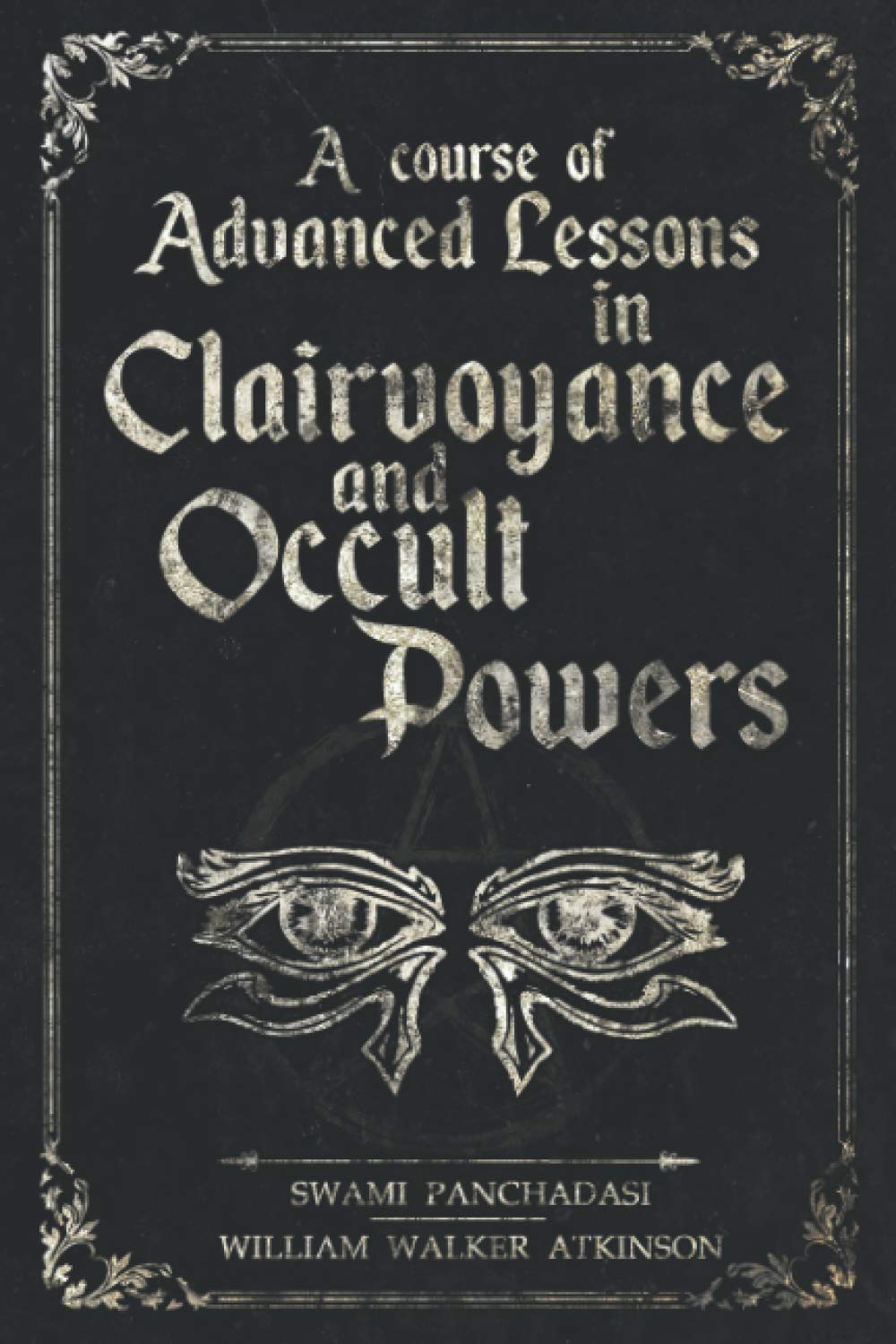 A course of Advanced Lessons in Clairvoyance and Occult Powers: Uncover lost knowledge about Telepathy, Astral projection, Psychic Healing, Psychic Premonition, Crystal-Gazing and Mind Reading