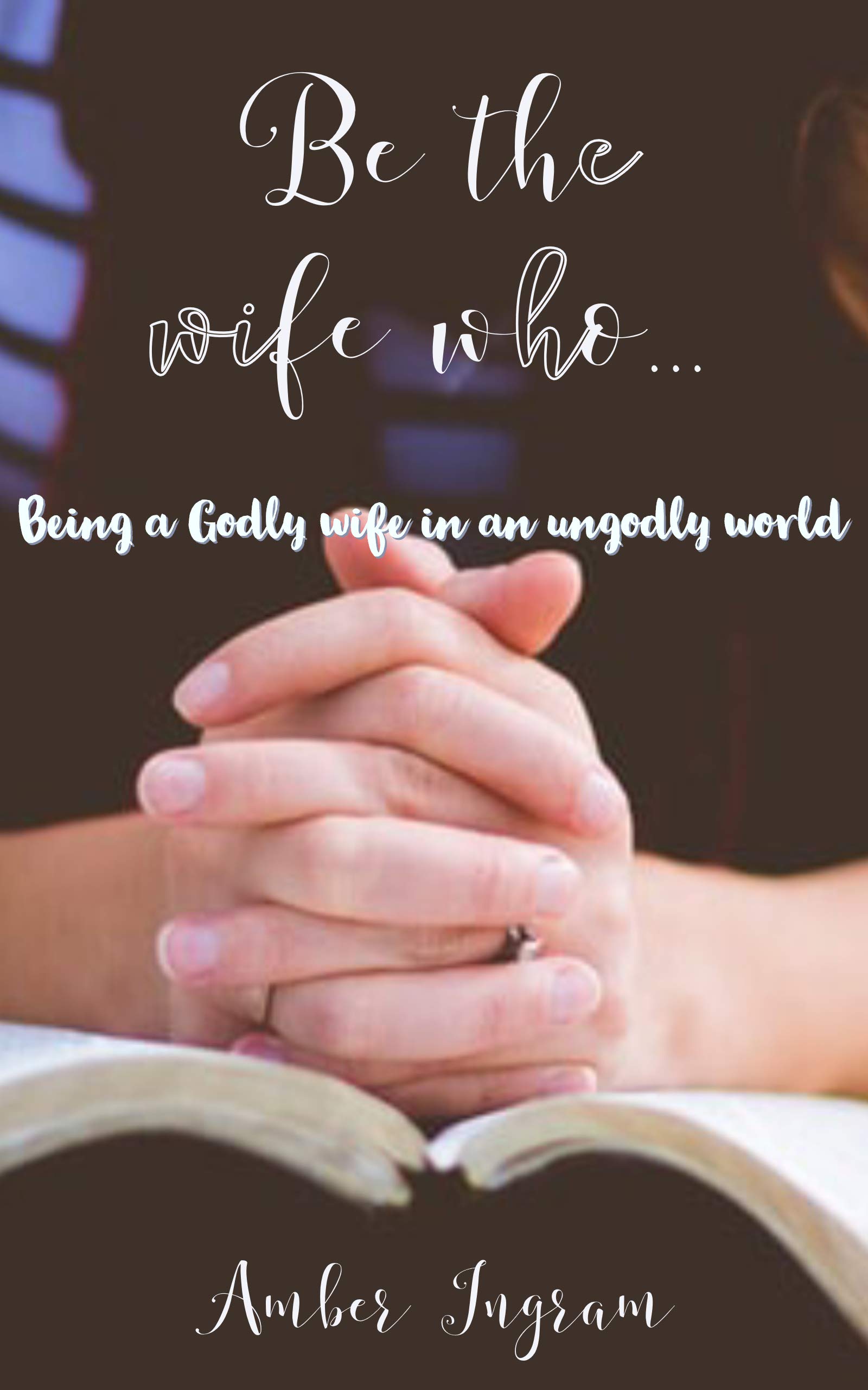 Be the wife who...: (How to be a Godly wife in an ungodly world)