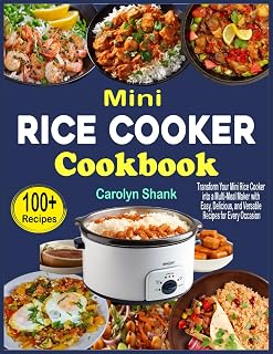 Mini Rice Cooker Cookbook: Transform Your Mini Rice Cooker into a Multi-Meal Maker with Easy, Delicious, and Versatile Recipes for Every Occasion