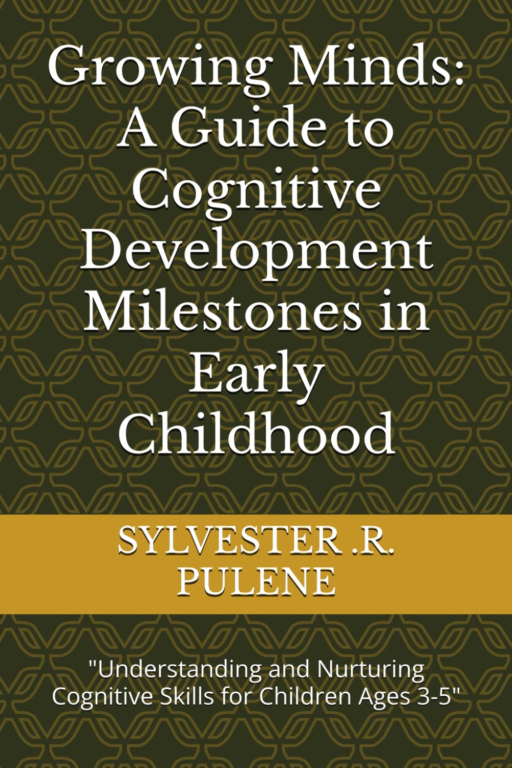 Growing Minds: A Guide to Cognitive Development Milestones in Early Childhood: Understanding and Nurturing Cognitive Skills for Children Ages 3-5