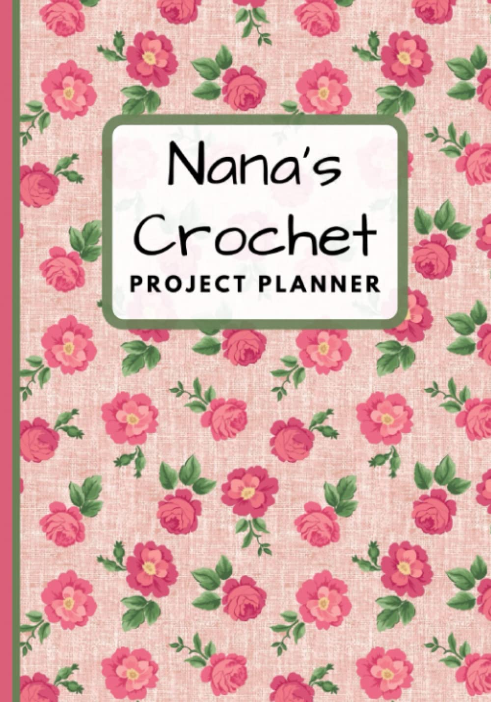 Nanas Crochet Project Planner: Rose Crochet Note book For Crocheted Projects / plan your yarns, hooks and patterns organiser