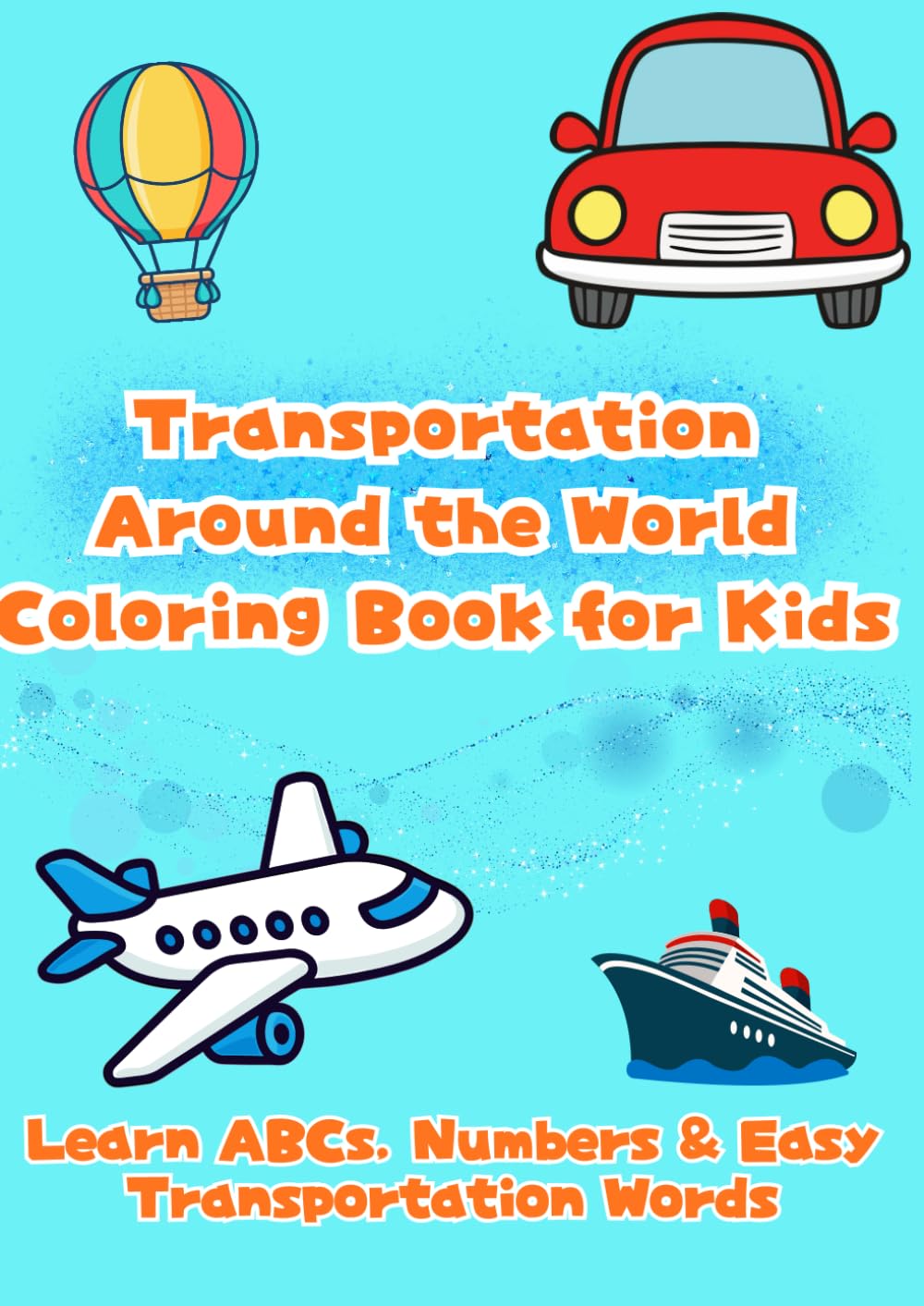 Transportation Around the World Coloring Book for Kids: Learn ABCs, Numbers & Easy Transportation Words (Happy Learning Coloring Series)
