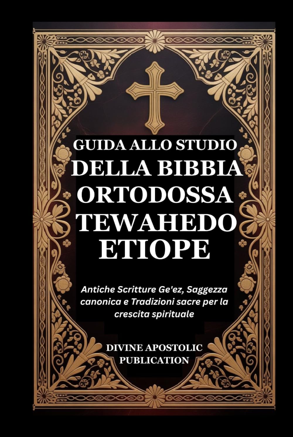 GUIDA ALLO STUDIO DELLA BIBBIA ORTODOSSA TEWAHEDO ETIOPE: Antiche Scritture Ge'ez, Saggezza canonica e Tradizioni sacre per la crescita spirituale