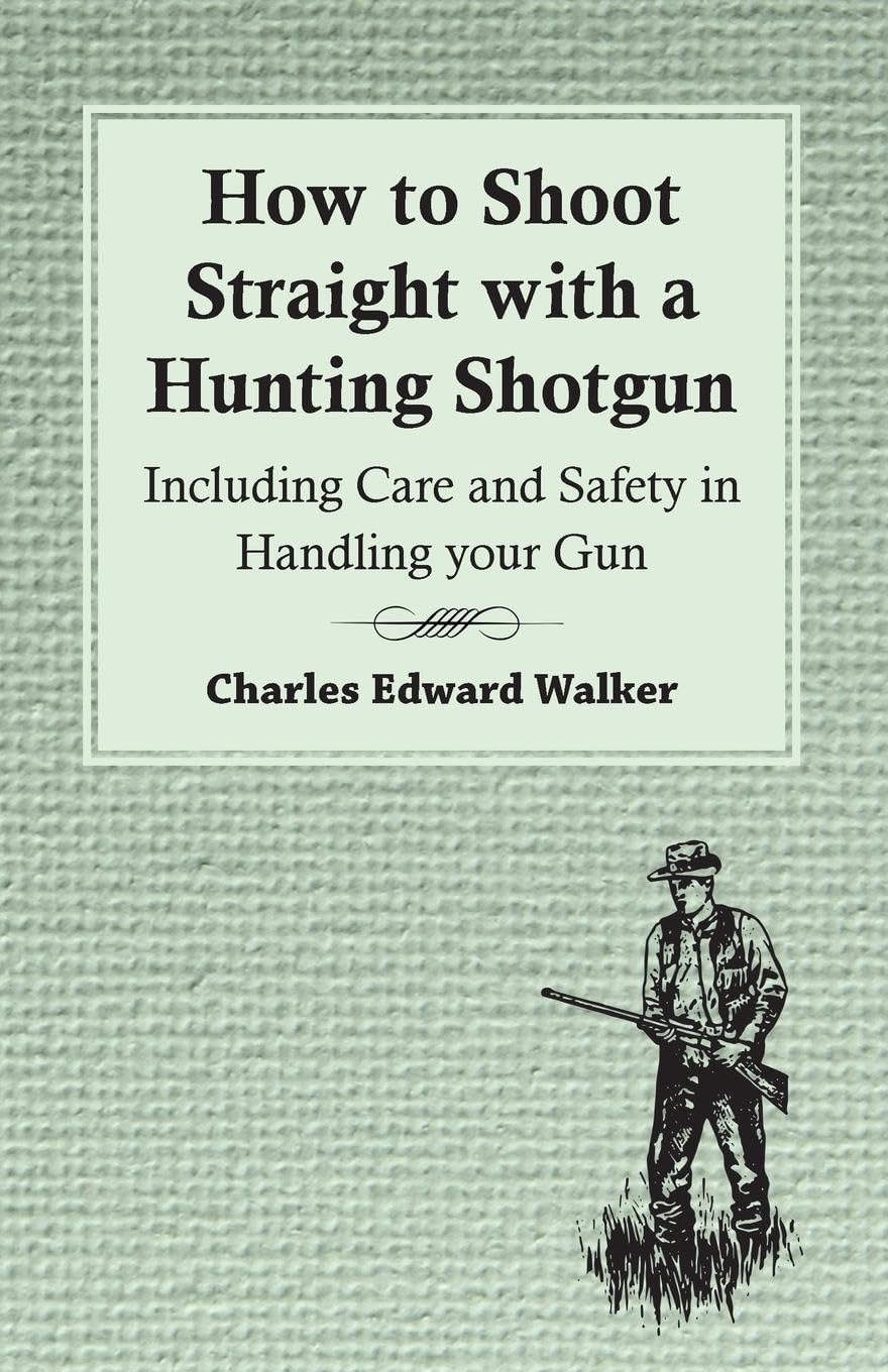 How to Shoot Straight with a Hunting Shotgun - Including Care and Safety in Handling your Gun