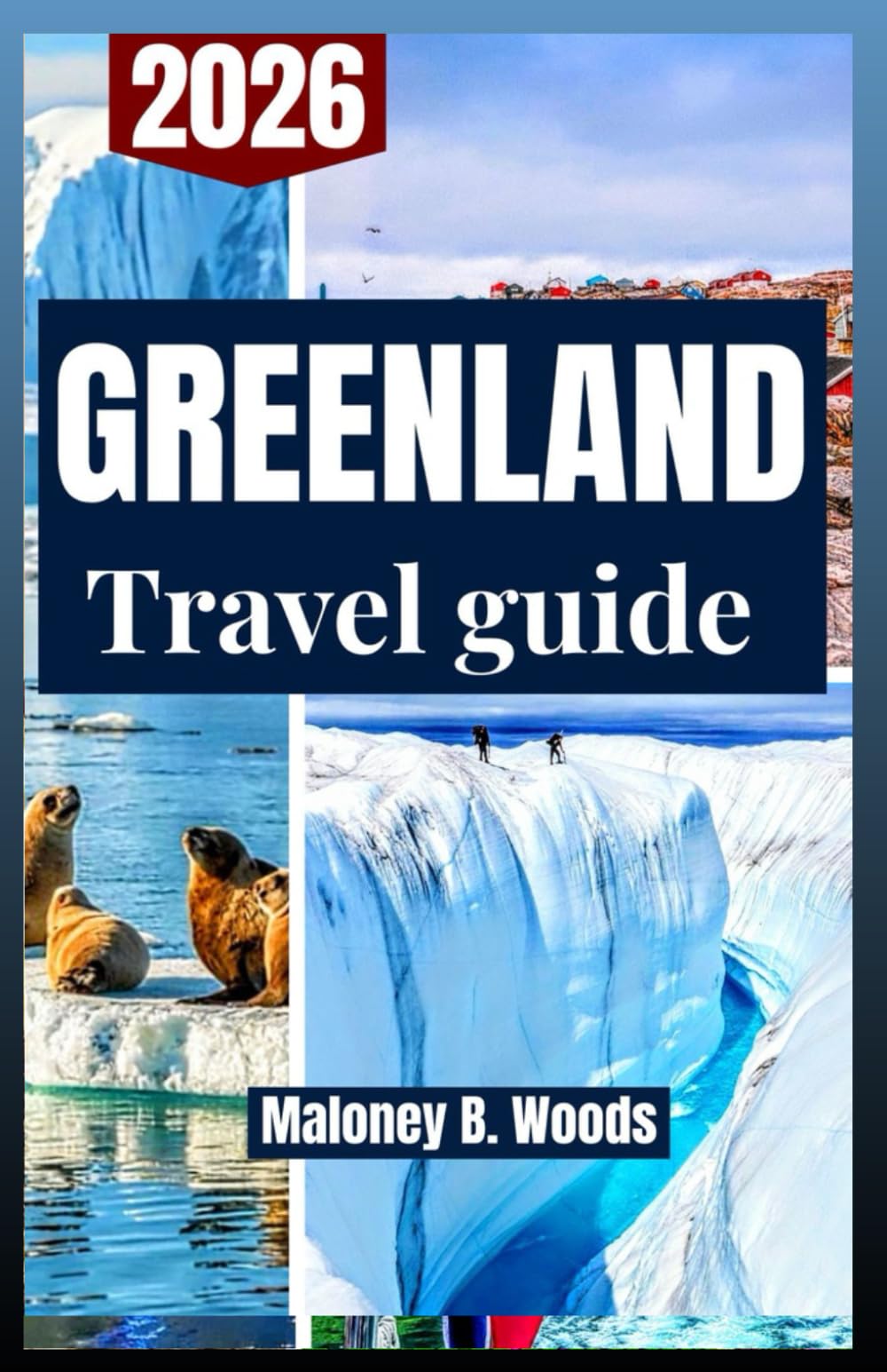GREENLAND TRAVEL GUIDE 2026: Explore Itineraries, Icefjords, Northern Lights, Hiking Routes, Wildlife & Local Tips
