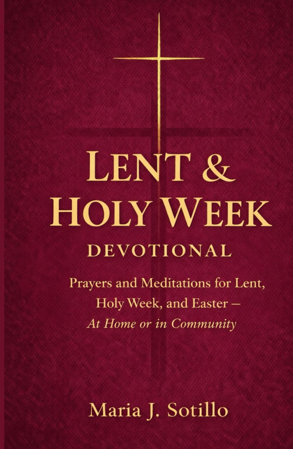 Lent & Holy Week Devotional: Prayers and Meditations for Lent, Holy Week, and Easter with Scripture, Guided Reflections, and Intentions — At Home or in Community