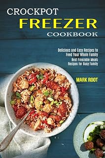 Crockpot Freezer Cookbook: Best Freezable Meals Recipes for Busy Family (Delicious and Easy Recipes to Feed Your Whole Family)