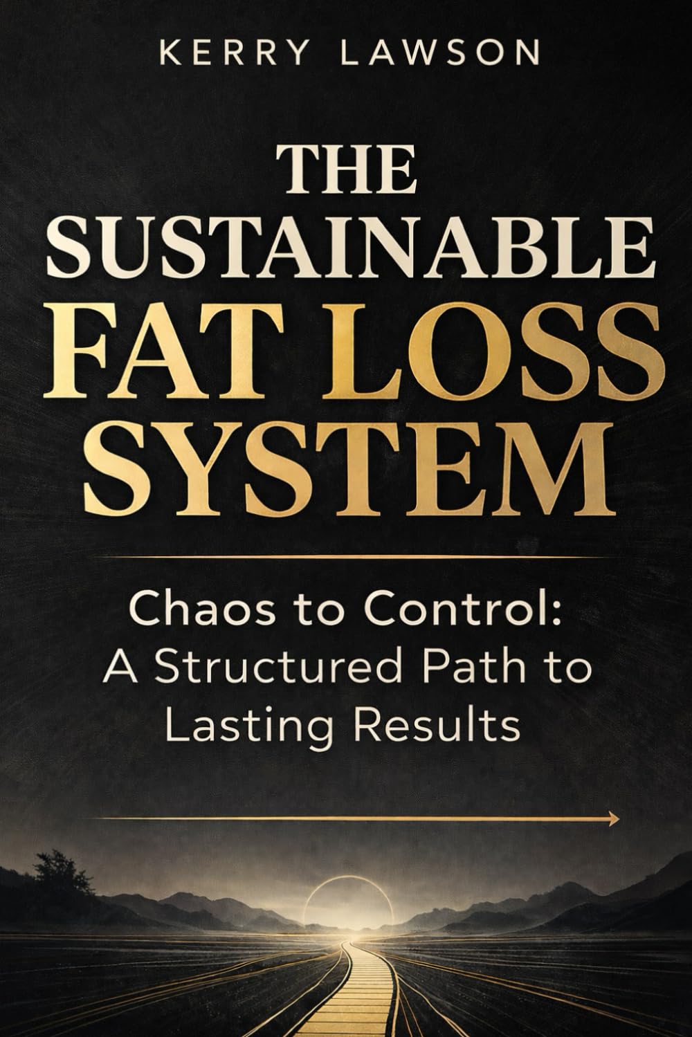 The Sustainable Fat Loss System: Chaos to Control: A Structured Path to Lasting Results