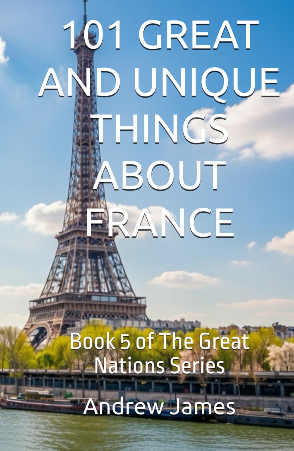 101 GREAT AND UNIQUE THINGS ABOUT FRANCE: Book 5 of The Great Nations Series