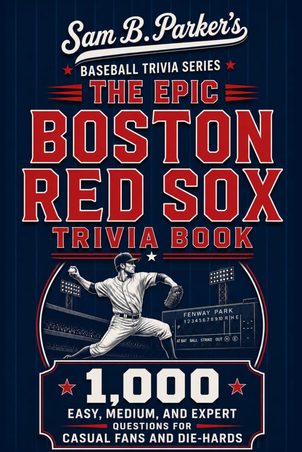 THE EPIC BOSTON RED SOX TRIVIA BOOK: 1,000 Easy, Medium, and Expert Questions for Casual Fans and Die-Hards: Sam B. Parker's Baseball Trivia Series